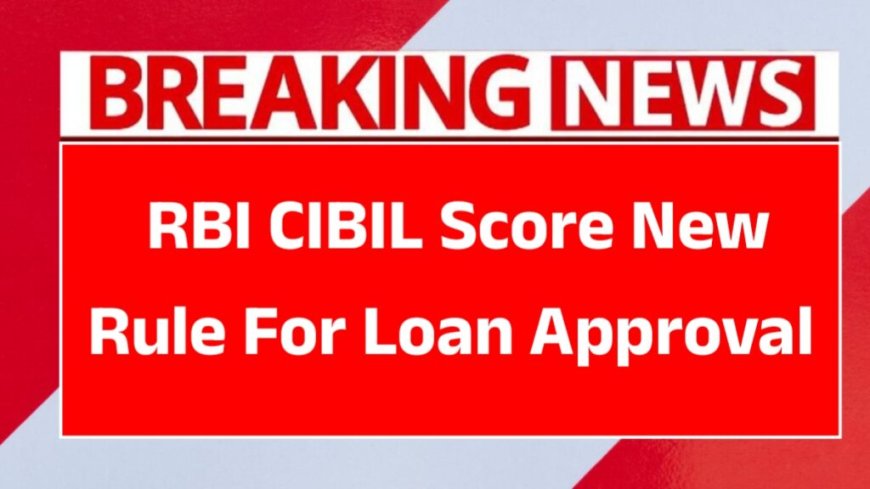 RBI CIBIL Score New Rule 2025: Loan Approval Without Worry