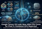 Google Tensor G6 Leak: New ARM CPU Cores for Pixel 11, Outdated GPU Reported