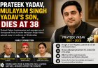 Prateek Yadav, Mulayam Singh Yadav’s Son, Dies at 38