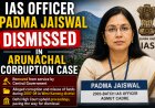 IAS Officer Padma Jaiswal Dismissed in Arunachal Corruption Case