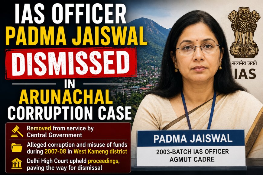 IAS Officer Padma Jaiswal Dismissed in Arunachal Corruption Case