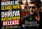 Madras HC Clears Path for Dhruva Natchathiram Release
