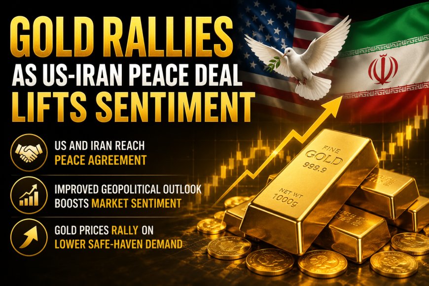 Gold Rallies as US-Iran Peace Deal Lifts Sentiment