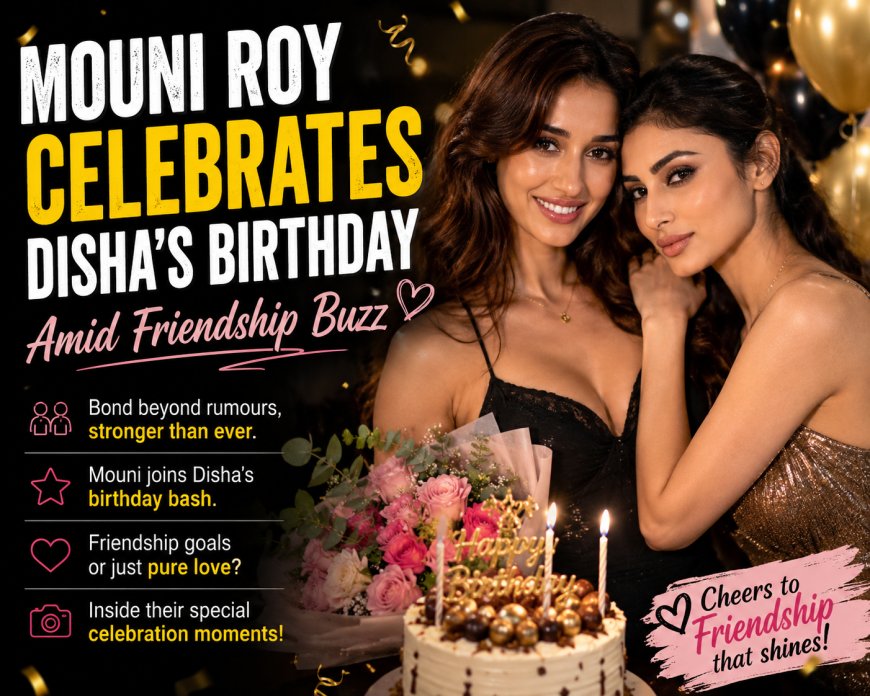 Mouni Roy Celebrates Disha’s Birthday Amid Friendship Buzz